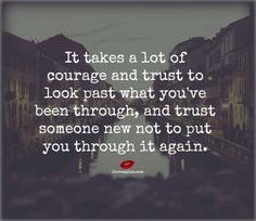 a photo with the quote it takes a lot of courage and trust to look past what you've been through, and trust someone new not to put you through it again