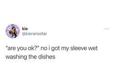 a tweet that reads, are you ok? no i got my sleeve wet washing the dishes