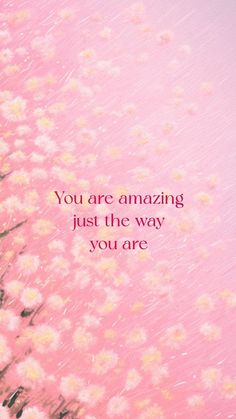 pink flowers with the words you are amazing just the way you are