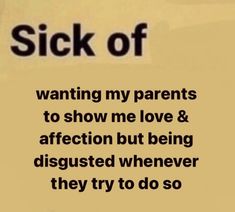 a sign that reads, sick of wanting my parents to show me love & affection but being disguised whenever they try to do so