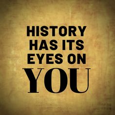 the words history has it's eyes on you are written in black against a brown background