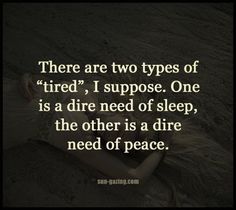 there are two types of tired, i suppose one is a dire need of sleep