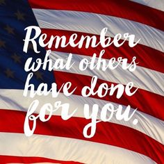 an american flag with the words, remember what others have done for you