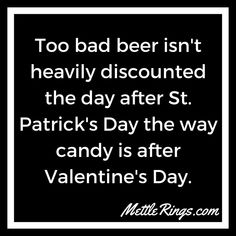 a black and white photo with the quote to bad beer isn't heavily discounted the day after st patrick's day