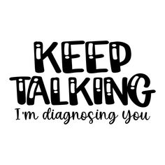 the words keep talking and i'm diagnosing you are black on white