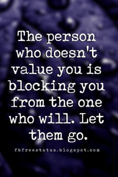 the person who doesn't value you is blocking you from the one who will let them go