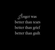 an image with the words anger was better than tears better than grit and better than guilt