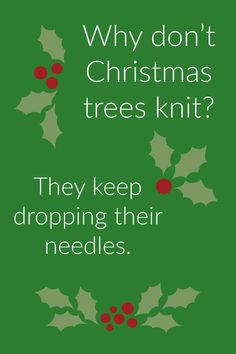 a green christmas card with holly berries on it and the words, why don't christmas trees knit? they keep dropping their needles