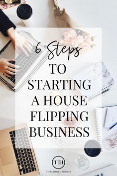 a woman typing on her laptop with the title 6 steps to starting a house flipping business