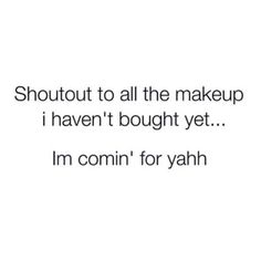 an image with the words shutout to all the makeup i haven't bought yet