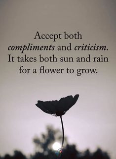 a black and white photo with the words accept both compliments and criticism it takes both sun and rain for a flower to grow