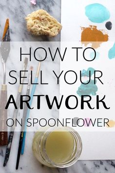 the words how to sell your art work on spoonflower are in front of paint and brushes