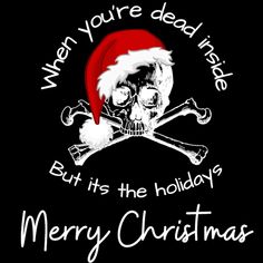 a skull and crossbones with santa's hat on, says when you're dead inside but it's the holiday merry christmas