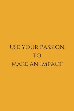 a yellow background with the words use your passion to make an impact in black lettering