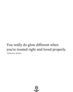 the quote you really do glow different when you're treated right and loved property