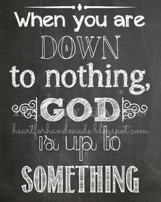 a chalkboard with the words when you are down to nothing, god is up to something