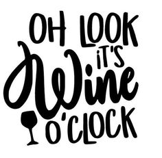 the phrase, oh look it's wine o'clock in black and white