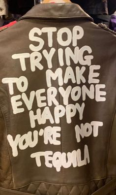 a leather jacket with the words stop trying to make everyone happy you're not tequila written on it