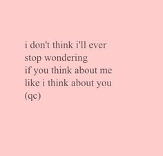 a pink background with the words i don't think i'll ever stop wondering if you think about me like i think about you qe