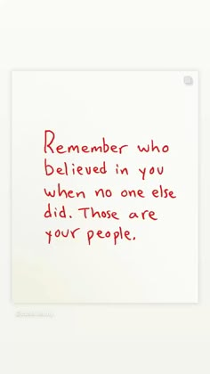 a white paper with red writing on it that says, remember who believe in you when no one else did those are your people