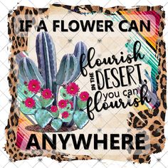 a sign that says if a flower can flourish the desert, you can blossom anywhere