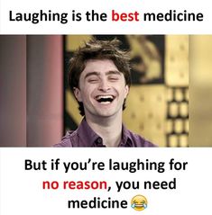 a man laughing with the caption laughing is the best medicine but if you're laughing for no reason, you need medicine