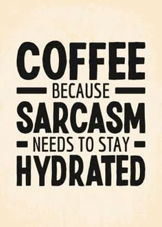 the words coffee because sarcasm needs to stay hydrated on a beige background