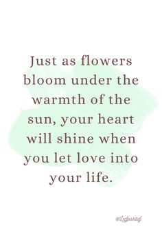 a quote that says, just as flowers bloom under the warmth of the sun, your heart will shine when you let love into your life