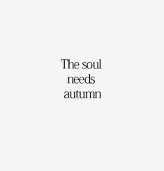 the soul needs autumn quote on white background with black and white text that reads,'the soul needs autumn '