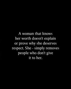 a woman that knows her worth doesn't explain or prove why she deserves respect