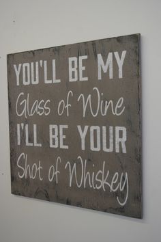 a sign that says you'll be my glass of wine i'll be your shot of whiskey