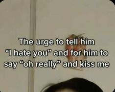 a woman with her head in the air and texting that reads, the urge to tell him i hate you and for him to say oh really and kiss me