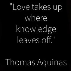 thomas aguinas quote about love takes up where knowledge leaves off