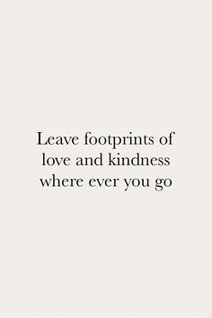 the words leave footprints of love and kindness where ever you go are written in black