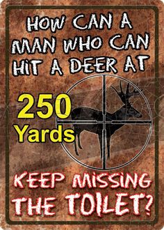 a sign that reads, how can a man who can hit a deer at 250 yards keep missing the toilet?