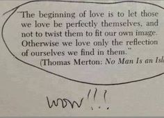 a piece of paper with writing on it that says, the beginning of love is to let those we love be perfectly themselves, and not to trust them