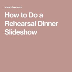 the words how to do a rehearal dinner slideshow on a pink background