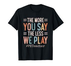 PRICES MAY VARY. Physical Education design that reads: The More You Say, The Less We Play #PETeacher. Perfect for every physical Education Teacher also known as PE Teacher. Lightweight, Classic fit, Double-needle sleeve and bottom hem Physical Education Design, Physical Education Teacher Gifts, Pe Shirt, Pe Shirts Physical Education, Math Teacher Shirts Funny, Math Department Shirts, Teacher Things Shirt Math, Pe Teacher, Physical Education Teacher