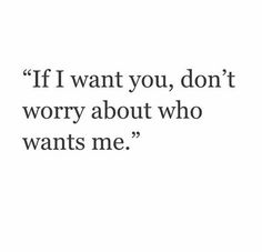 a quote that says if i want you, don't worry about who wants me