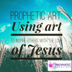 a field with the words prophetic art using art to inspire others with the love of jesus