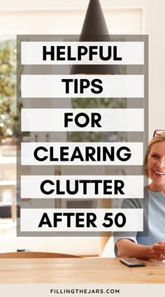 a woman sitting at a table with the words helpful tips for clearing clutter after 50