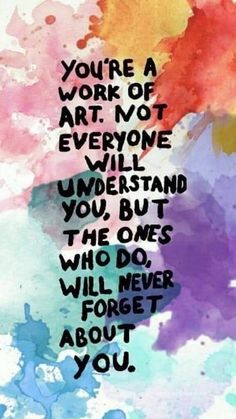 a quote that says you're a work of art not everyone will understand you but the ones who do will never forget about you