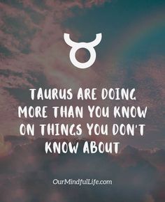 the quote taurus are doing more than you know on things you don't know about