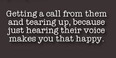 a quote that says, getting a call from them and tearing up because just having their voice makes you that happy