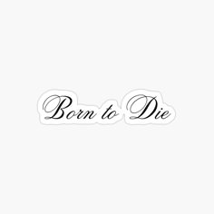 the word born to die written in cursive writing on a white background sticker