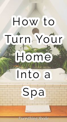 a bathtub with plants in it and the words how to turn your home into a spa