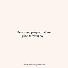 a white background with the words, be around people that are good for your soul