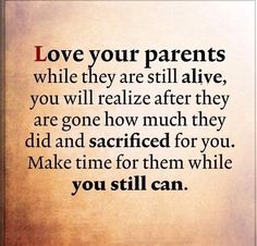 a quote that says love your parents while they are still alive