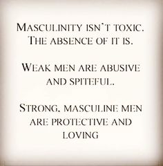 a quote on masculinity isn't toxic the presence of it is