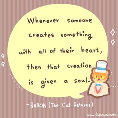 a quote from baron the cat that says whenever someone creates something with all of their heart, then that creation is given as soul